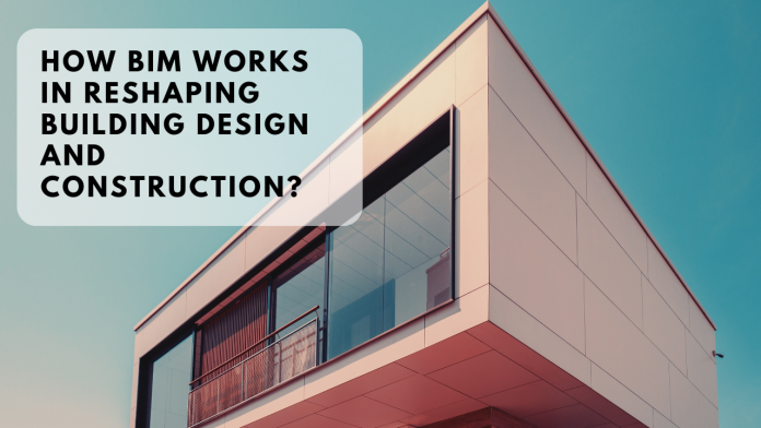 How BIM Works in Reshaping Building Design and Construction