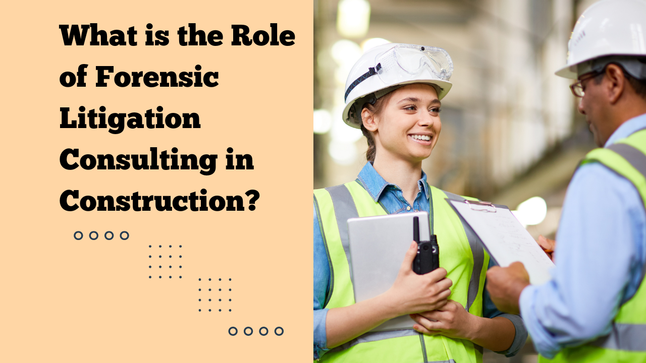 What is the Role of Forensic Litigation Consulting in Construction?