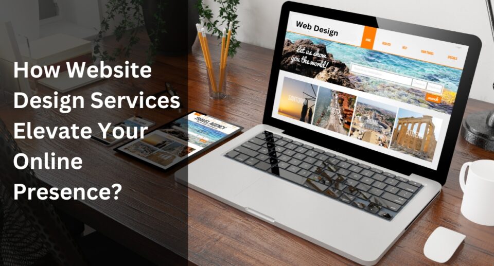 How Website Design Services Elevate Your Online Presence?