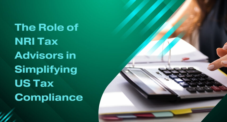 The Role of NRI Tax Advisors in Simplifying US Tax Compliance