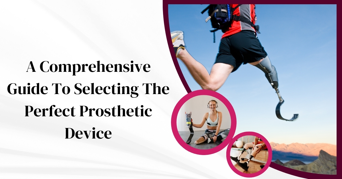 A Comprehensive Guide To Selecting The Perfect Prosthetic Device