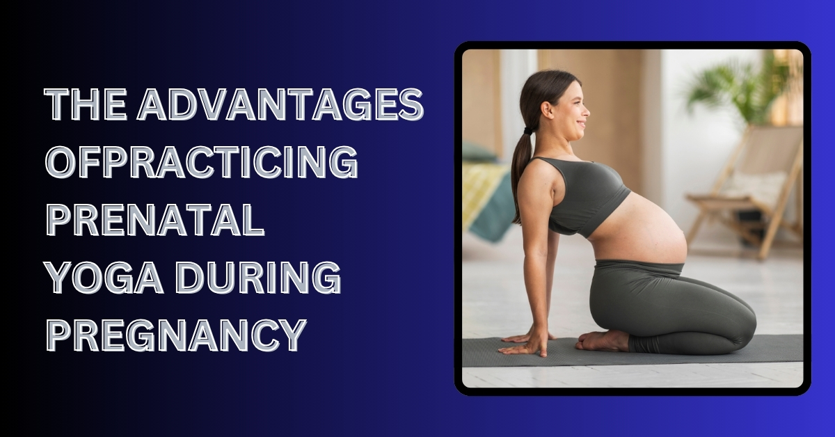 The Advantages Of Practicing Prenatal Yoga During Pregnancy