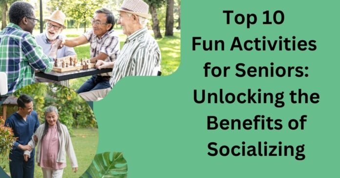 Top 10 Fun Activities for Seniors Unlocking the Benefits of Socializing