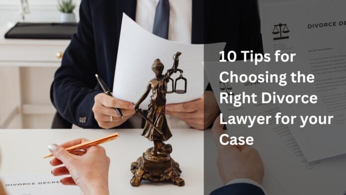 10 Tips for Choosing the Right Divorce Lawyer for your Case