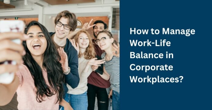 How to Manage Work Life Balance in Corporate Workplaces