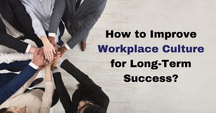 How to Improve Workplace Culture for Long Term Success